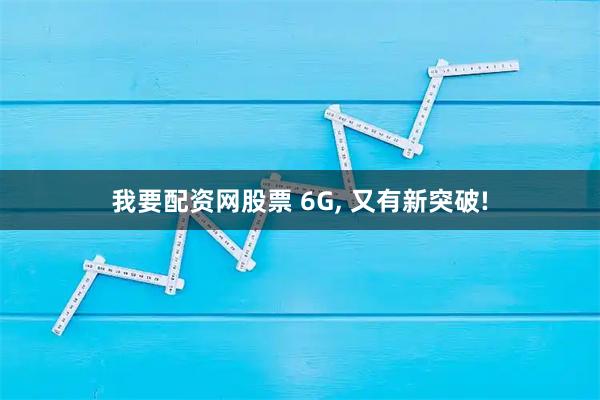 我要配资网股票 6G, 又有新突破!