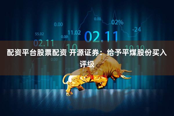 配资平台股票配资 开源证券：给予平煤股份买入评级