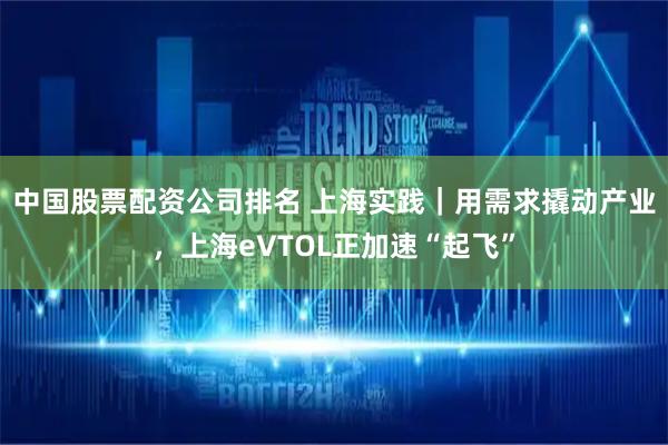 中国股票配资公司排名 上海实践｜用需求撬动产业，上海eVTOL正加速“起飞”