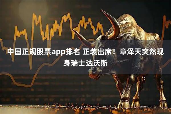 中国正规股票app排名 正装出席！章泽天突然现身瑞士达沃斯