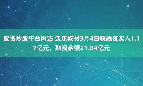 配资炒股平台网站 沃尔核材3月4日获融资买入1.17亿元，融资余额21.84亿元