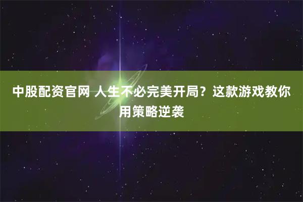 中股配资官网 人生不必完美开局？这款游戏教你用策略逆袭