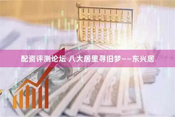 配资评测论坛 八大居里寻旧梦——东兴居