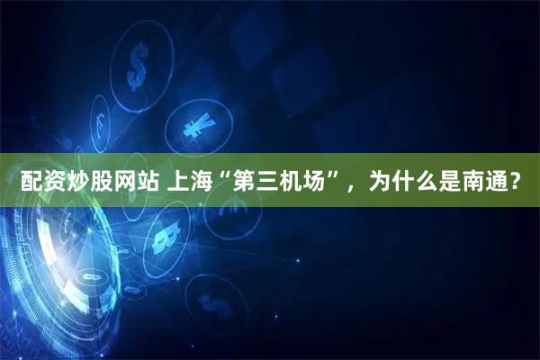 配资炒股网站 上海“第三机场”,为什么是南通?